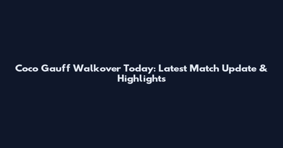 Coco Gauff Walkover Today: Latest Match Update & Highlights