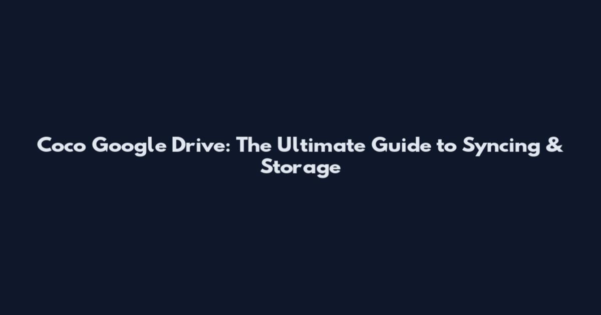 Coco Google Drive: The Ultimate Guide to Syncing & Storage