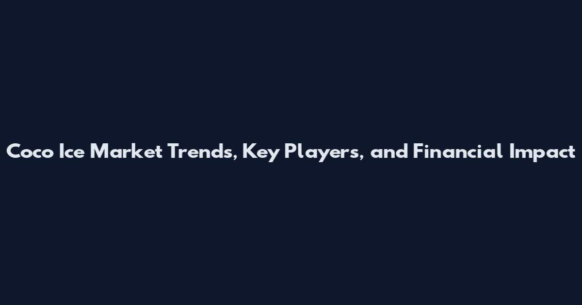 Coco Ice Market Trends, Key Players, and Financial Impact