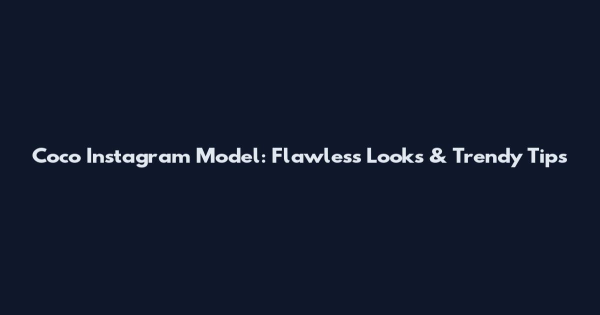 Coco Instagram Model: Flawless Looks & Trendy Tips