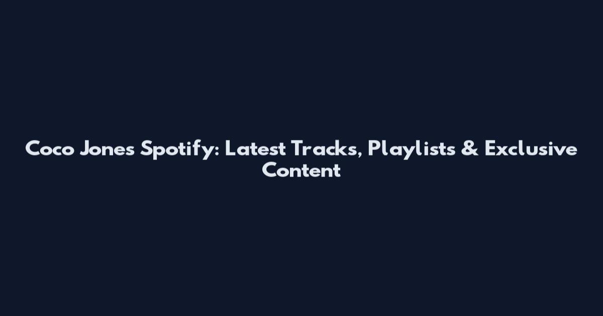 Coco Jones Spotify: Latest Tracks, Playlists & Exclusive Content
