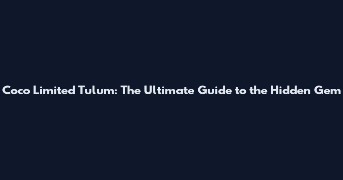 Coco Limited Tulum: The Ultimate Guide to the Hidden Gem