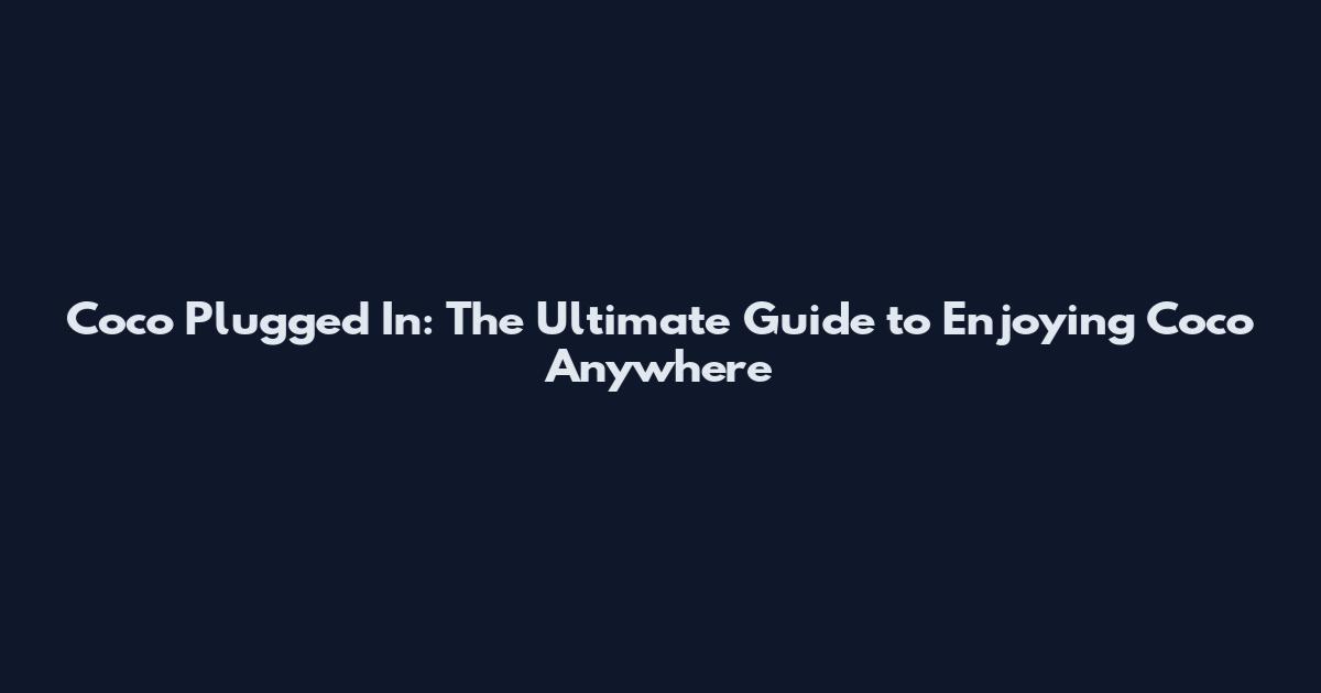 Coco Plugged In: The Ultimate Guide to Enjoying Coco Anywhere