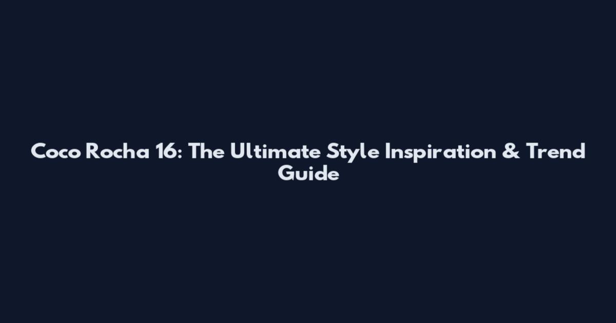Coco Rocha 16: The Ultimate Style Inspiration & Trend Guide