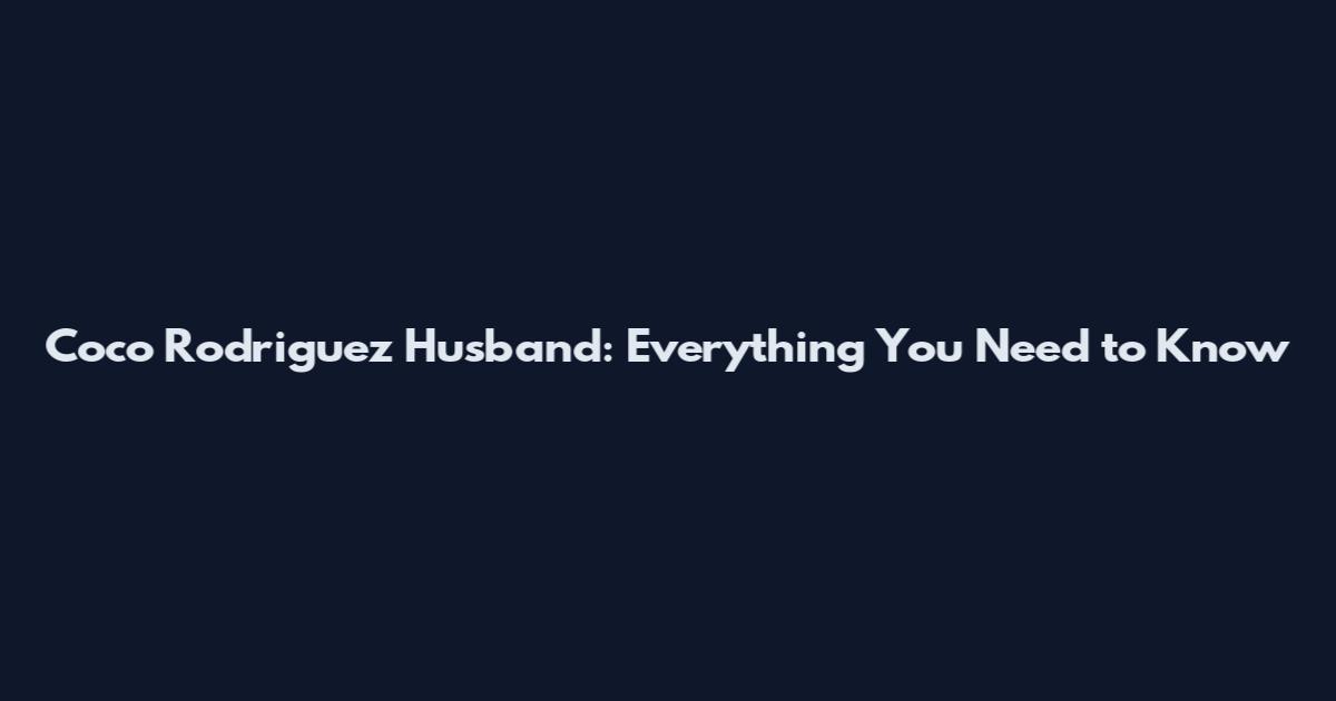 Coco Rodriguez Husband: Everything You Need to Know