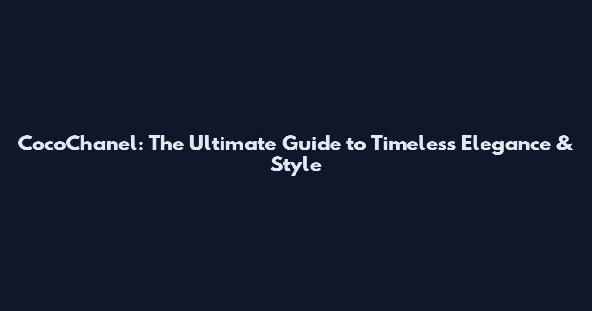 CocoChanel: The Ultimate Guide to Timeless Elegance & Style