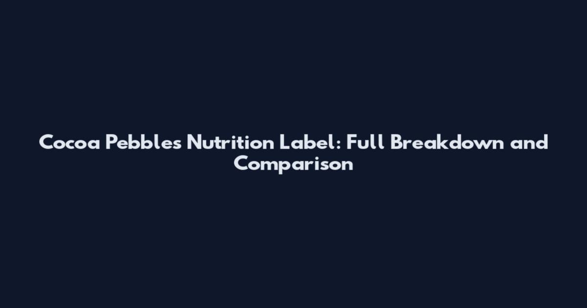 Cocoa Pebbles Nutrition Label: Full Breakdown and Comparison