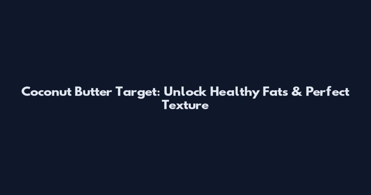 Coconut Butter Target: Unlock Healthy Fats & Perfect Texture
