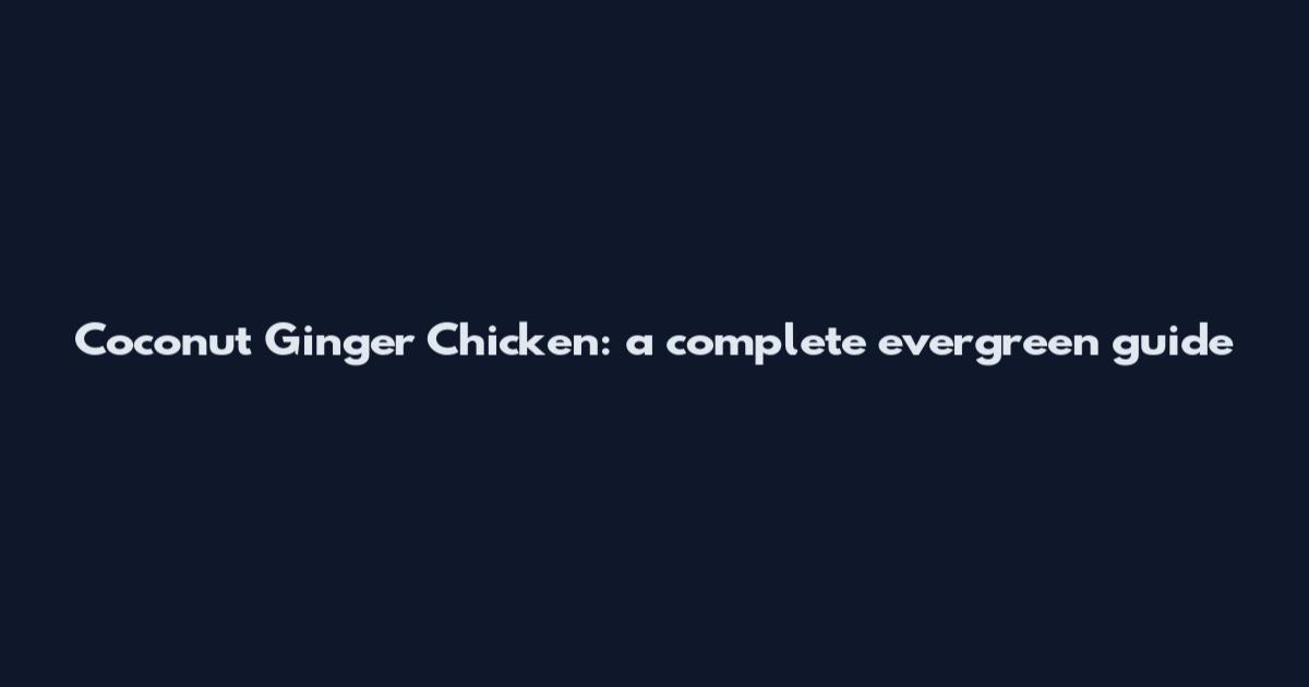 Coconut Ginger Chicken: a complete evergreen guide
