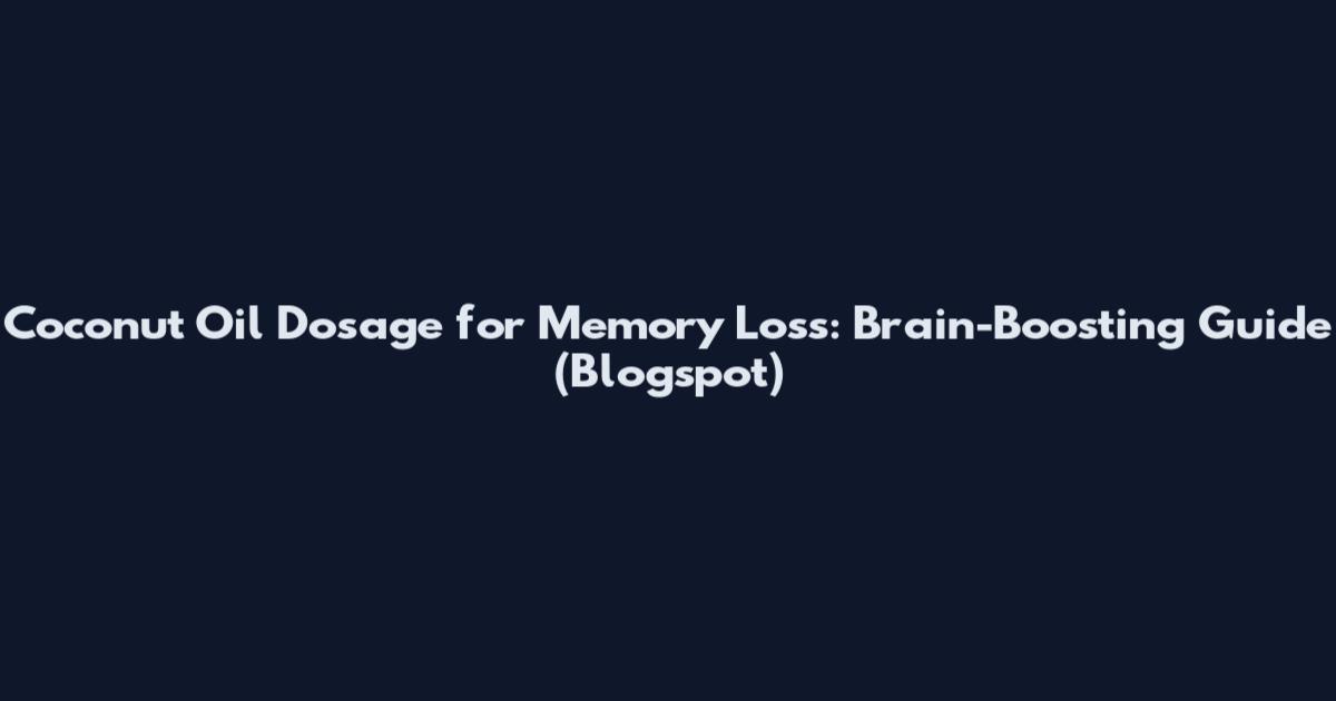 Coconut Oil Dosage for Memory Loss: Brain-Boosting Guide (Blogspot)