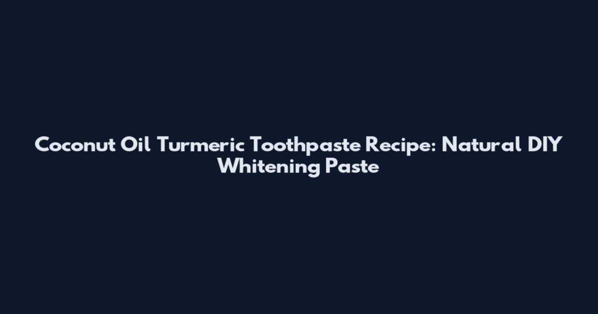 Coconut Oil Turmeric Toothpaste Recipe: Natural DIY Whitening Paste