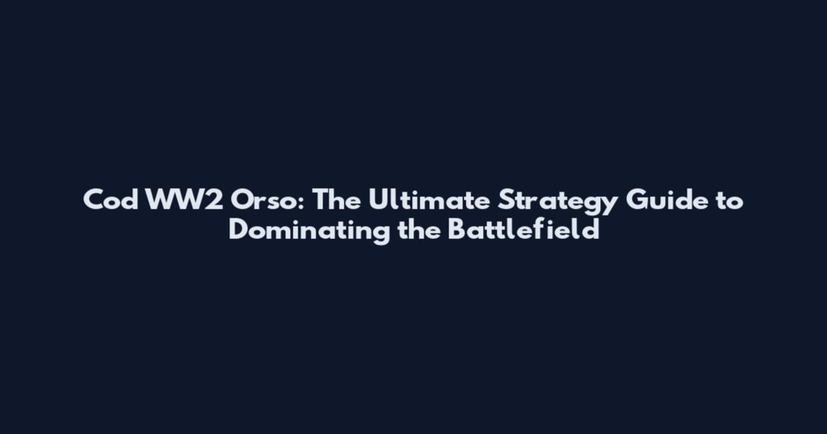 Cod WW2 Orso: The Ultimate Strategy Guide to Dominating the Battlefield