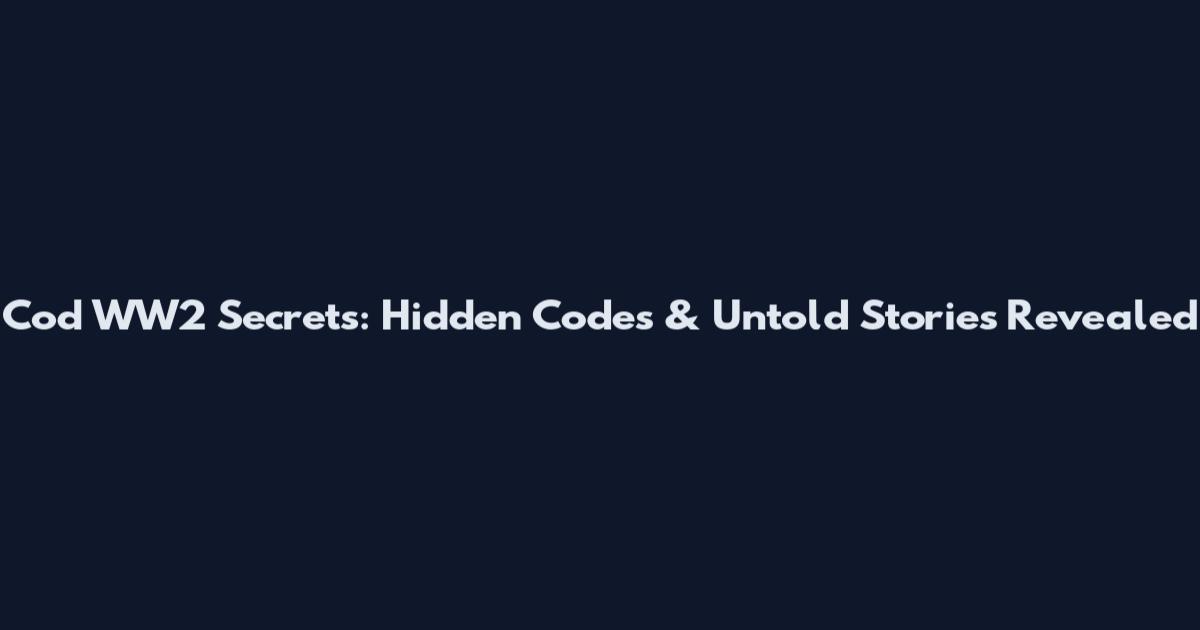 Cod WW2 Secrets: Hidden Codes & Untold Stories Revealed
