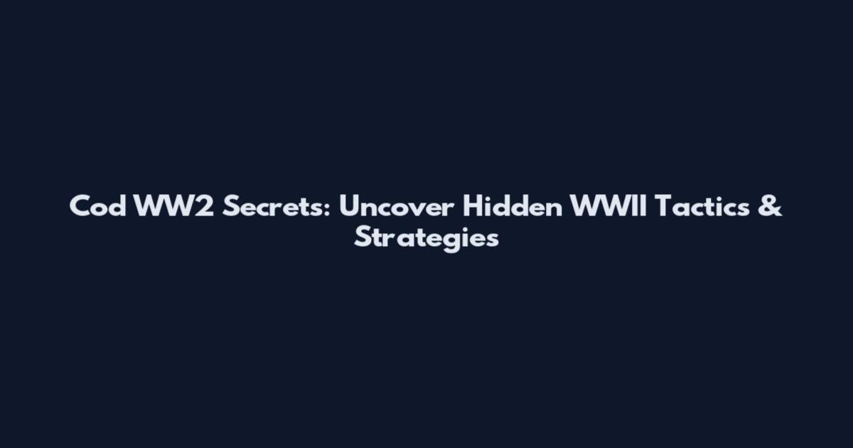 Cod WW2 Secrets: Uncover Hidden WWII Tactics & Strategies