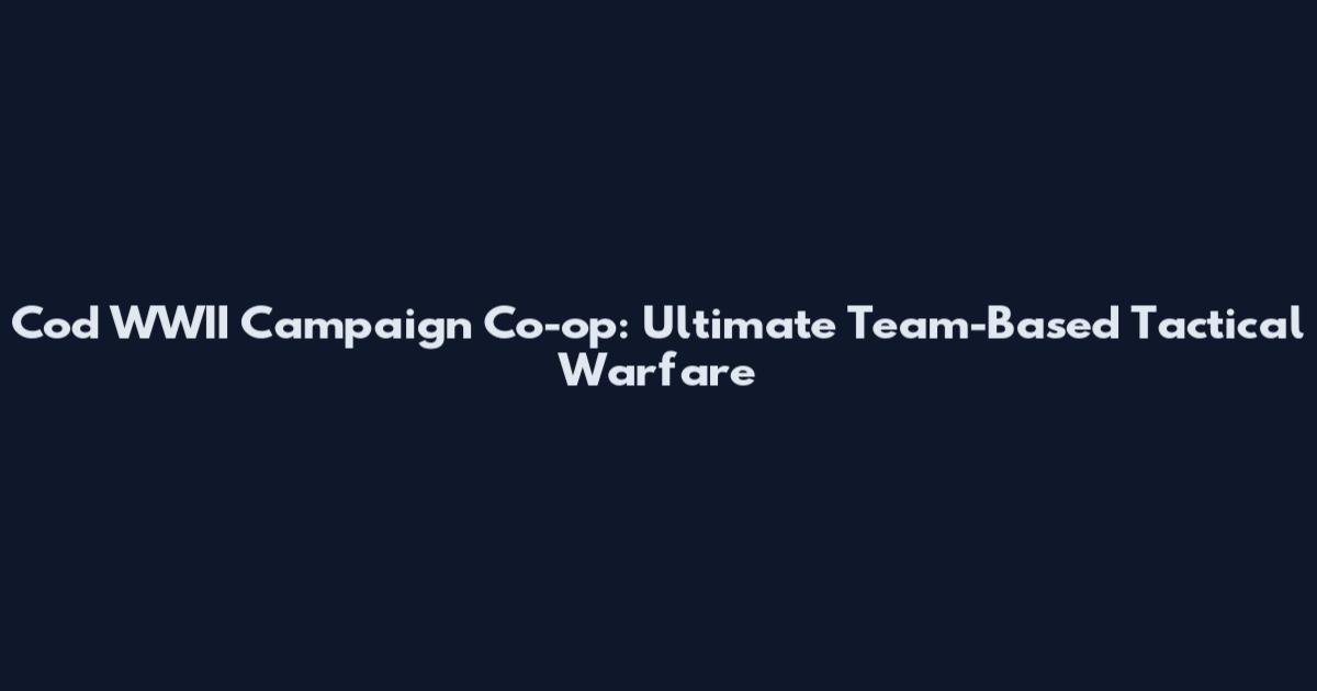 Cod WWII Campaign Co-op: Ultimate Team-Based Tactical Warfare