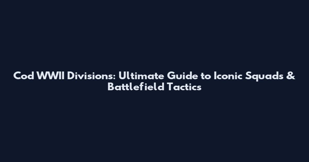 Cod WWII Divisions: Ultimate Guide to Iconic Squads & Battlefield Tactics