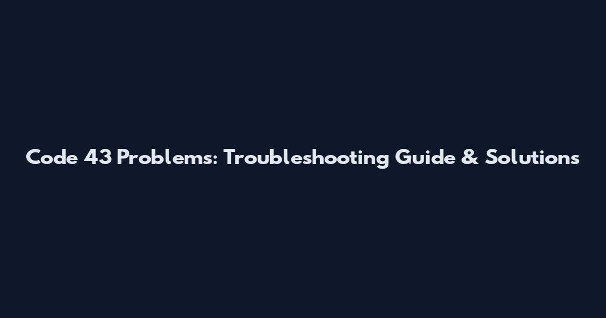 Code 43 Problems: Troubleshooting Guide & Solutions