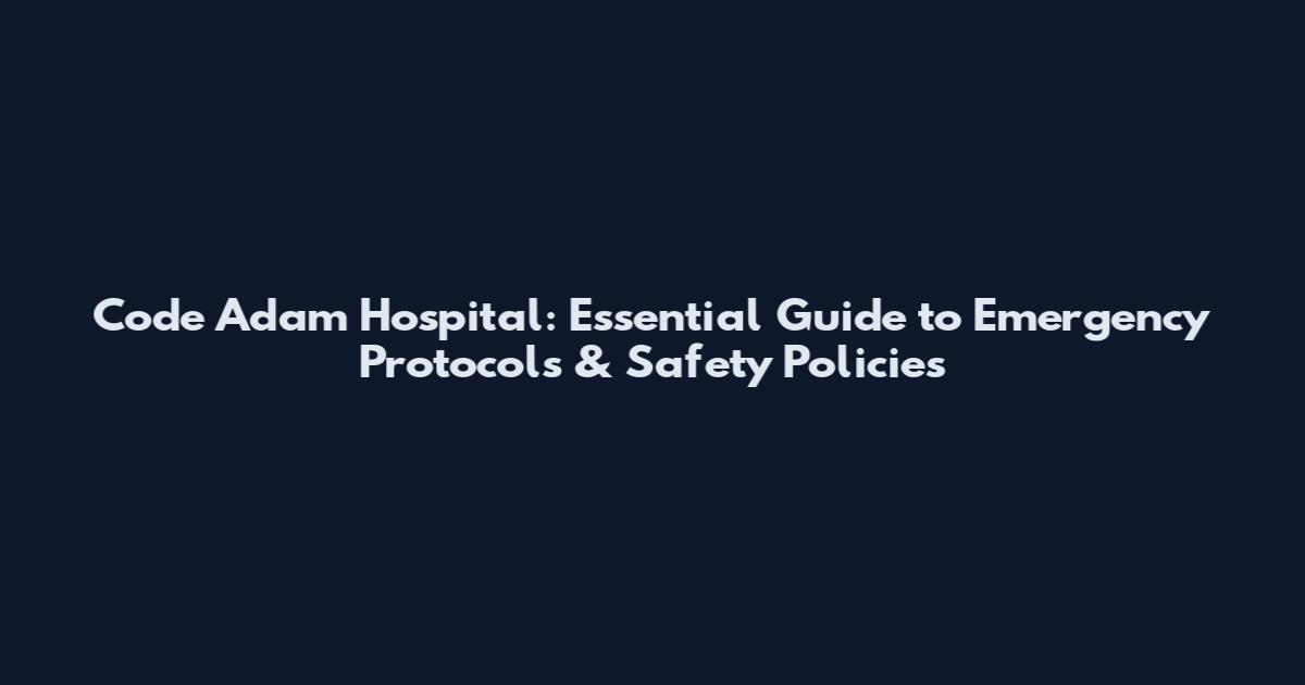 Code Adam Hospital: Essential Guide to Emergency Protocols & Safety Policies