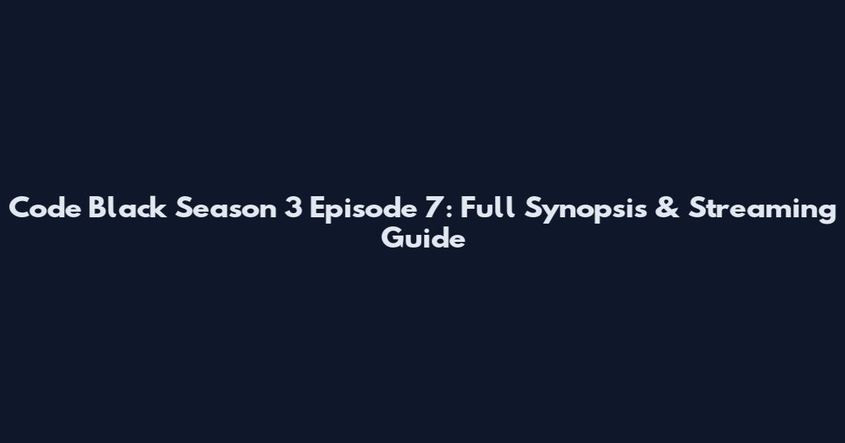 Code Black Season 3 Episode 7: Full Synopsis & Streaming Guide