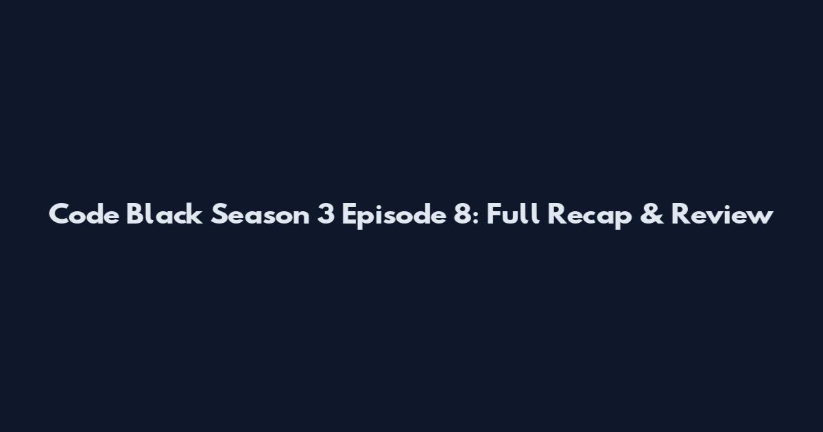 Code Black Season 3 Episode 8: Full Recap & Review