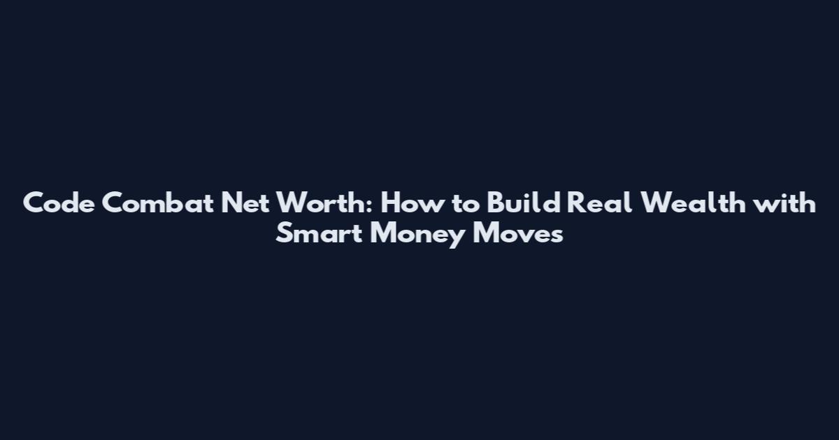 Code Combat Net Worth: How to Build Real Wealth with Smart Money Moves