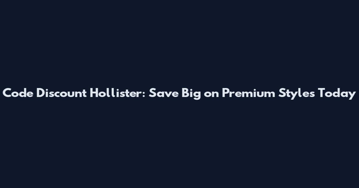 Code Discount Hollister: Save Big on Premium Styles Today