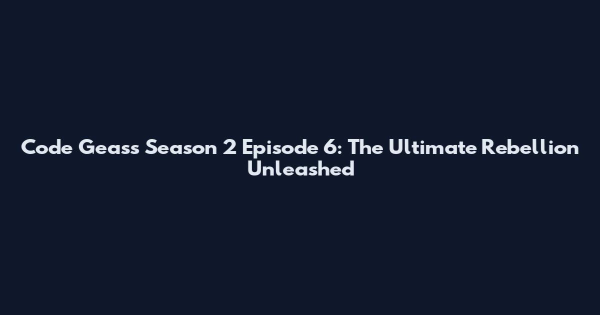 Code Geass Season 2 Episode 6: The Ultimate Rebellion Unleashed