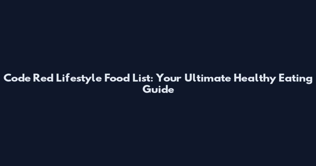 Code Red Lifestyle Food List: Your Ultimate Healthy Eating Guide