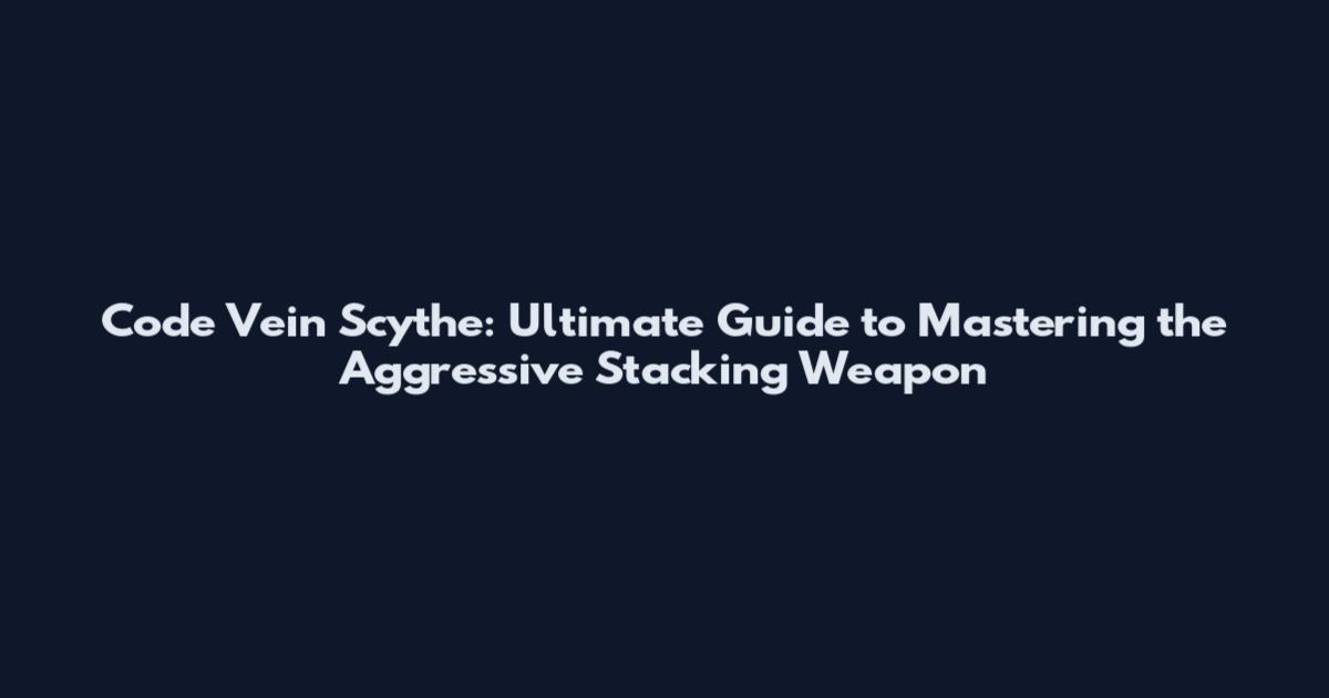 Code Vein Scythe: Ultimate Guide to Mastering the Aggressive Stacking Weapon