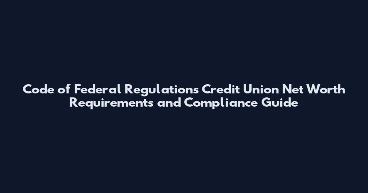 Code of Federal Regulations Credit Union Net Worth Requirements and Compliance Guide