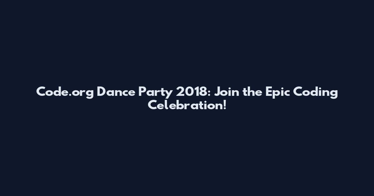 Code.org Dance Party 2018: Join the Epic Coding Celebration!