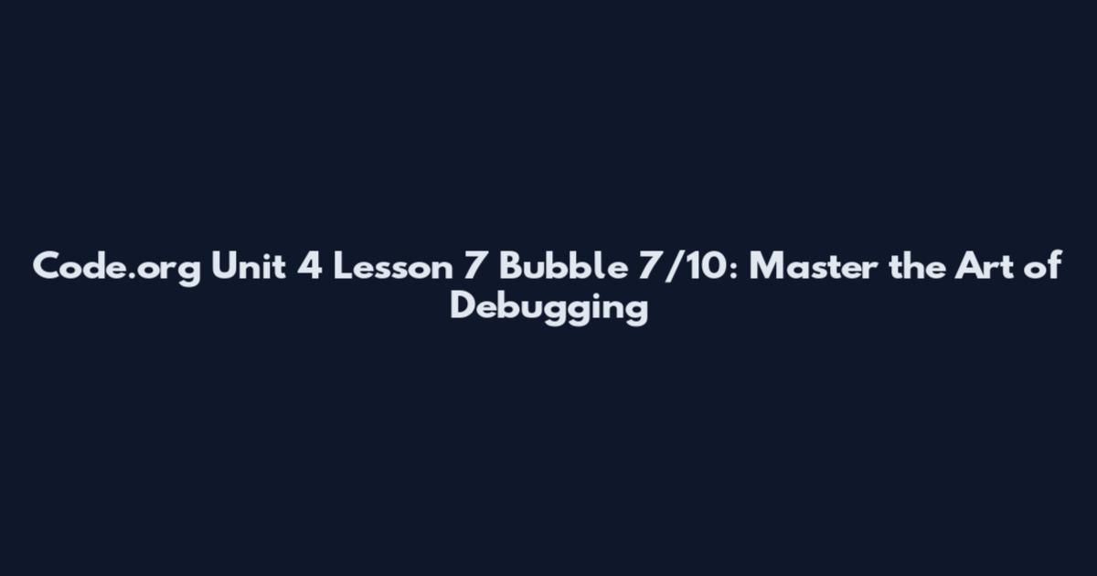 Code.org Unit 4 Lesson 7 Bubble 7/10: Master the Art of Debugging