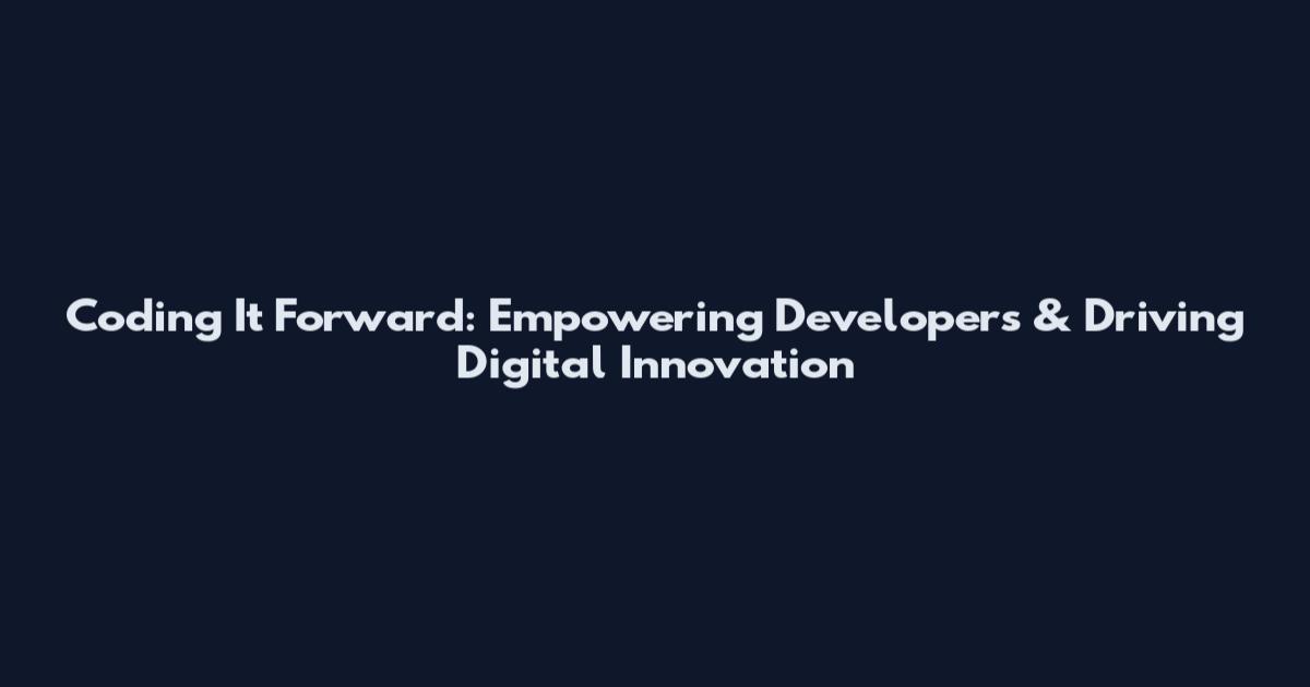 Coding It Forward: Empowering Developers & Driving Digital Innovation