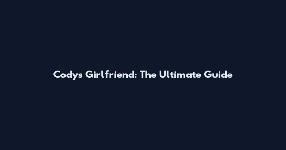 Cody's Girlfriend: The Ultimate Guide