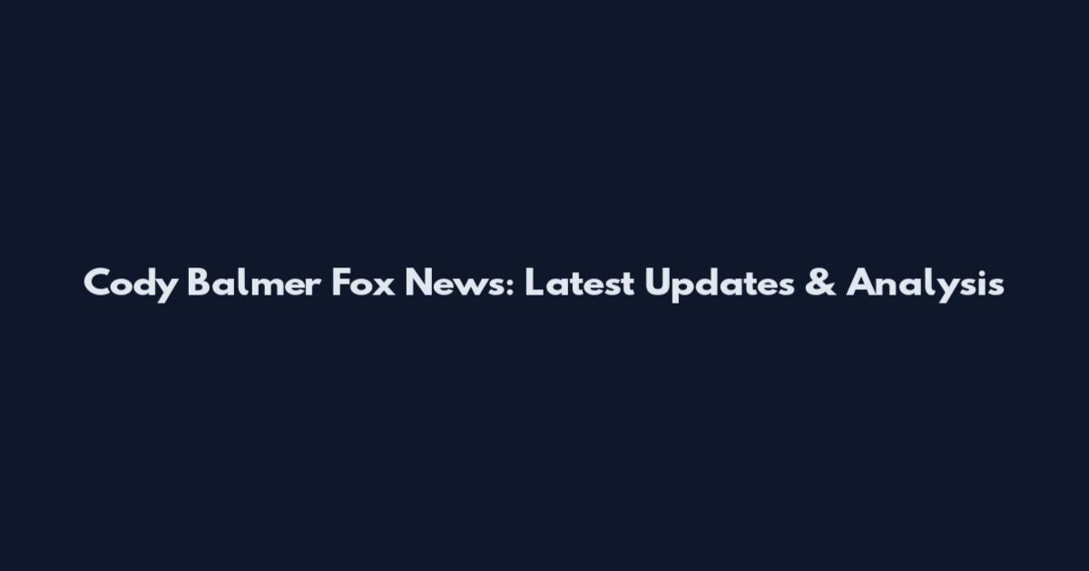 Cody Balmer Fox News: Latest Updates & Analysis