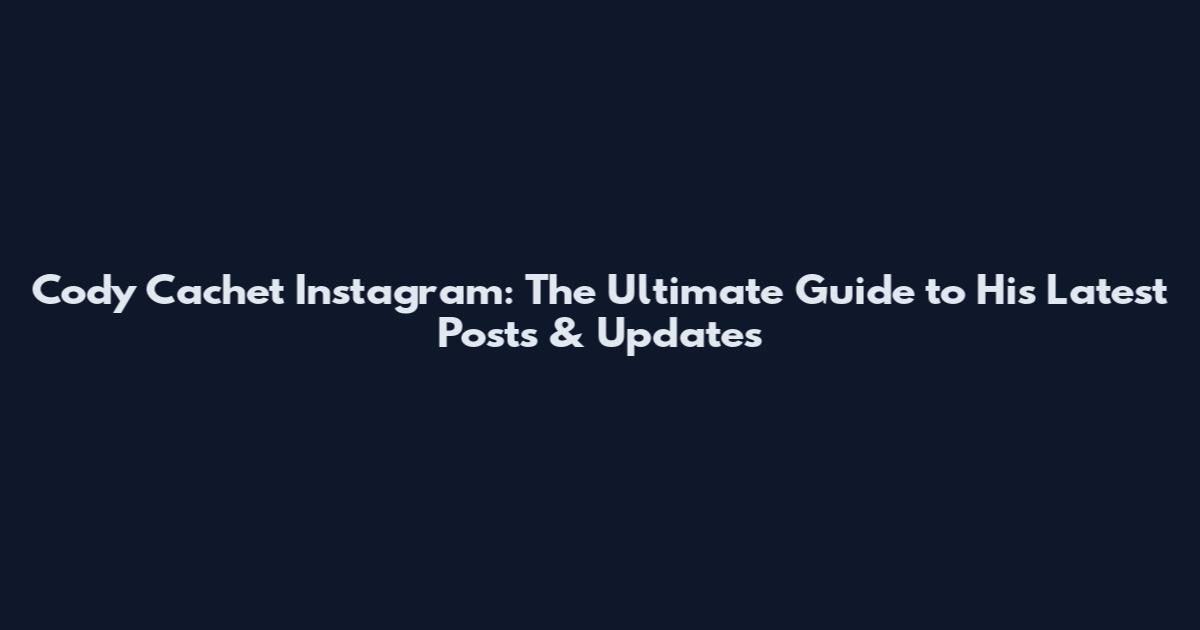 Cody Cachet Instagram: The Ultimate Guide to His Latest Posts & Updates