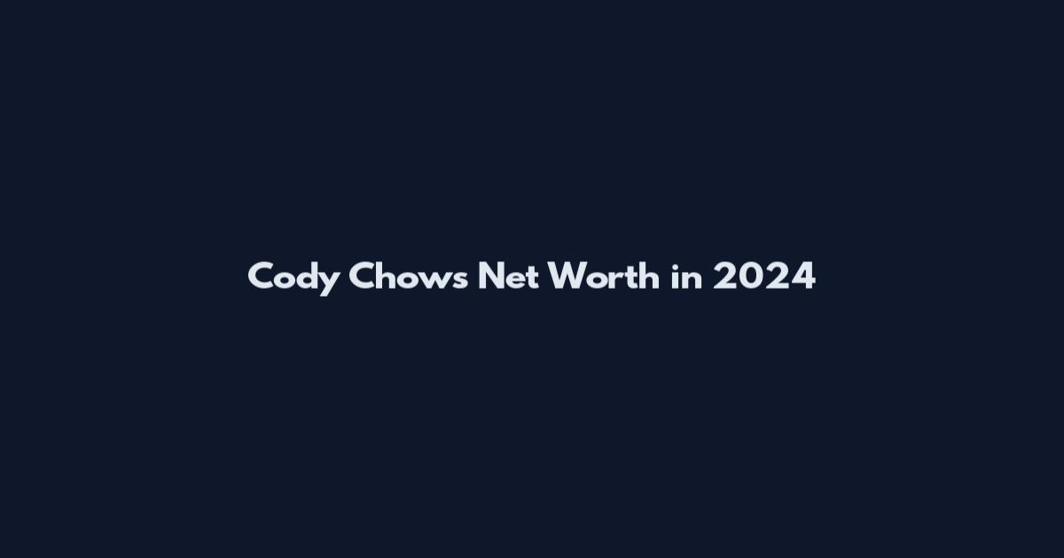 Cody Chows Net Worth in 2024