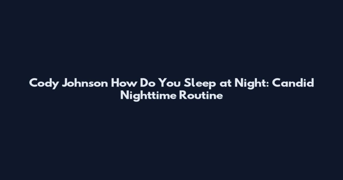 Cody Johnson How Do You Sleep at Night: Candid Nighttime Routine