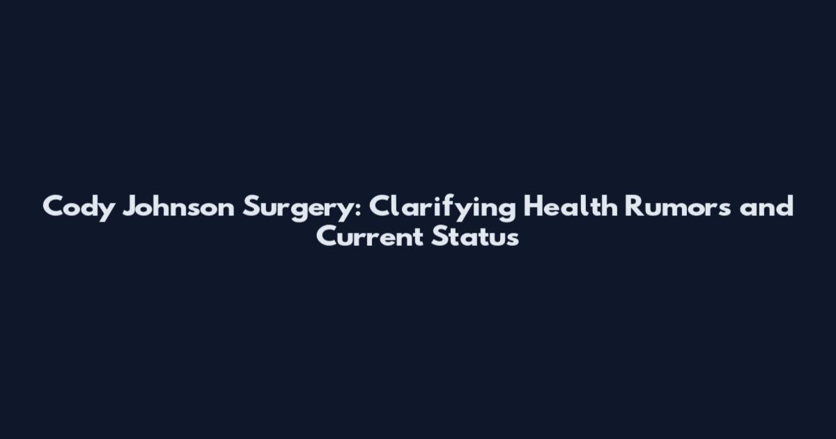 Cody Johnson Surgery: Clarifying Health Rumors and Current Status