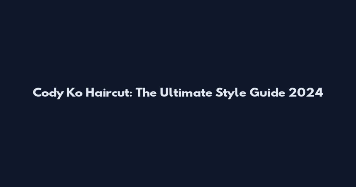 Cody Ko Haircut: The Ultimate Style Guide 2024