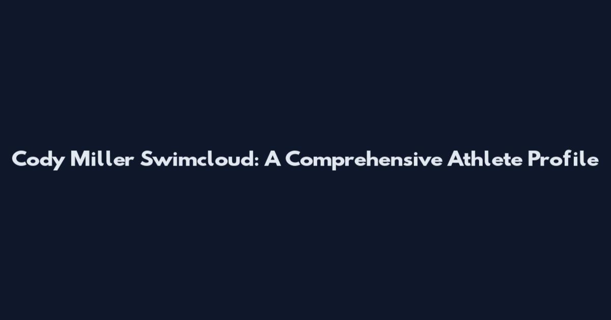 Cody Miller Swimcloud: A Comprehensive Athlete Profile