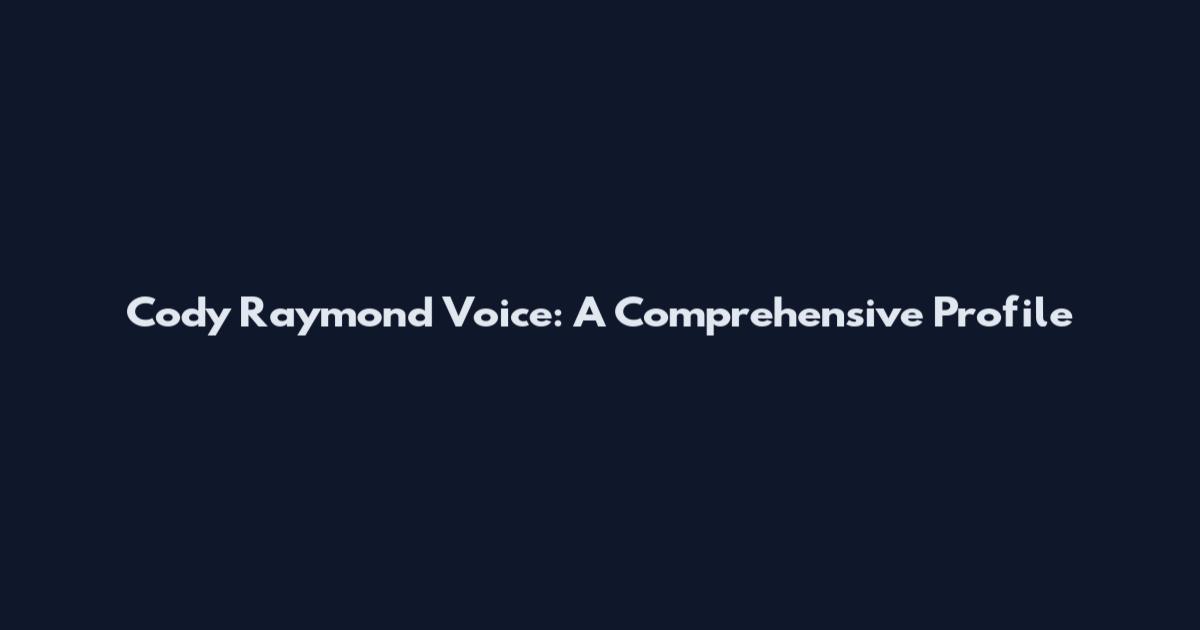 Cody Raymond Voice: A Comprehensive Profile