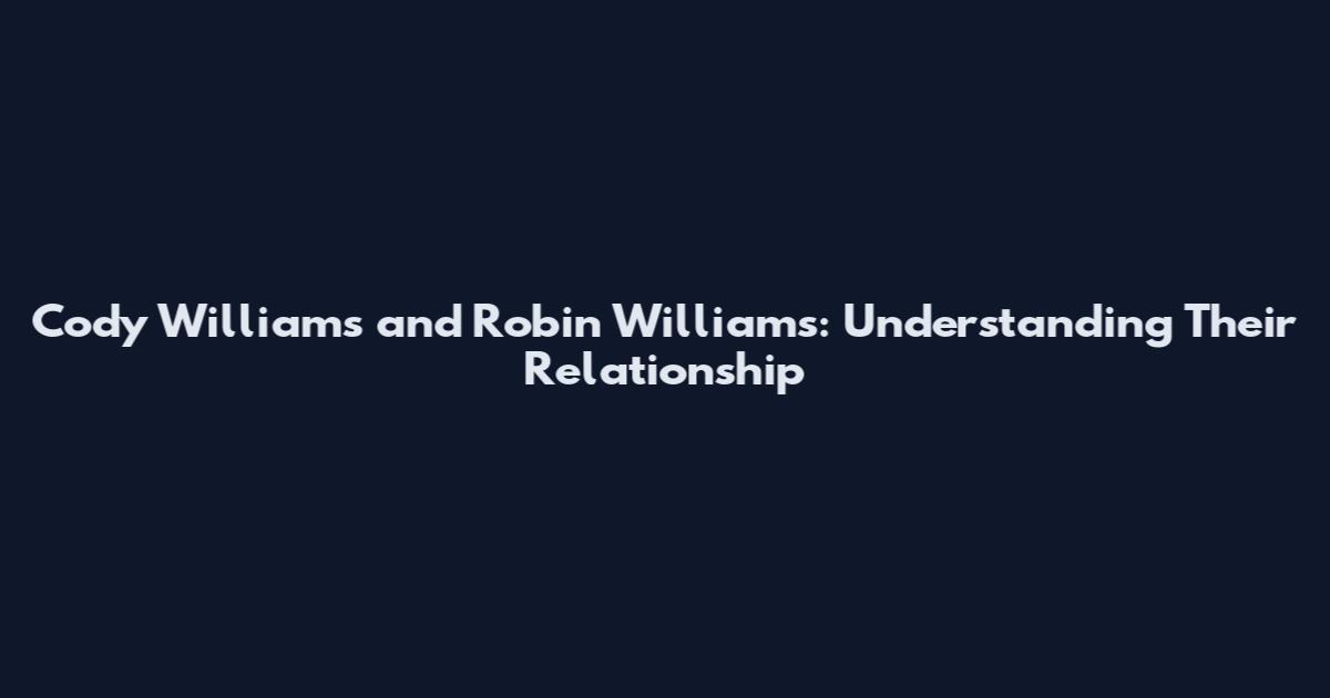 Cody Williams and Robin Williams: Understanding Their Relationship