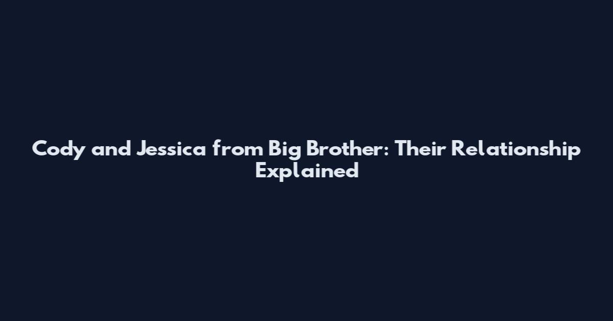 Cody and Jessica from Big Brother: Their Relationship Explained