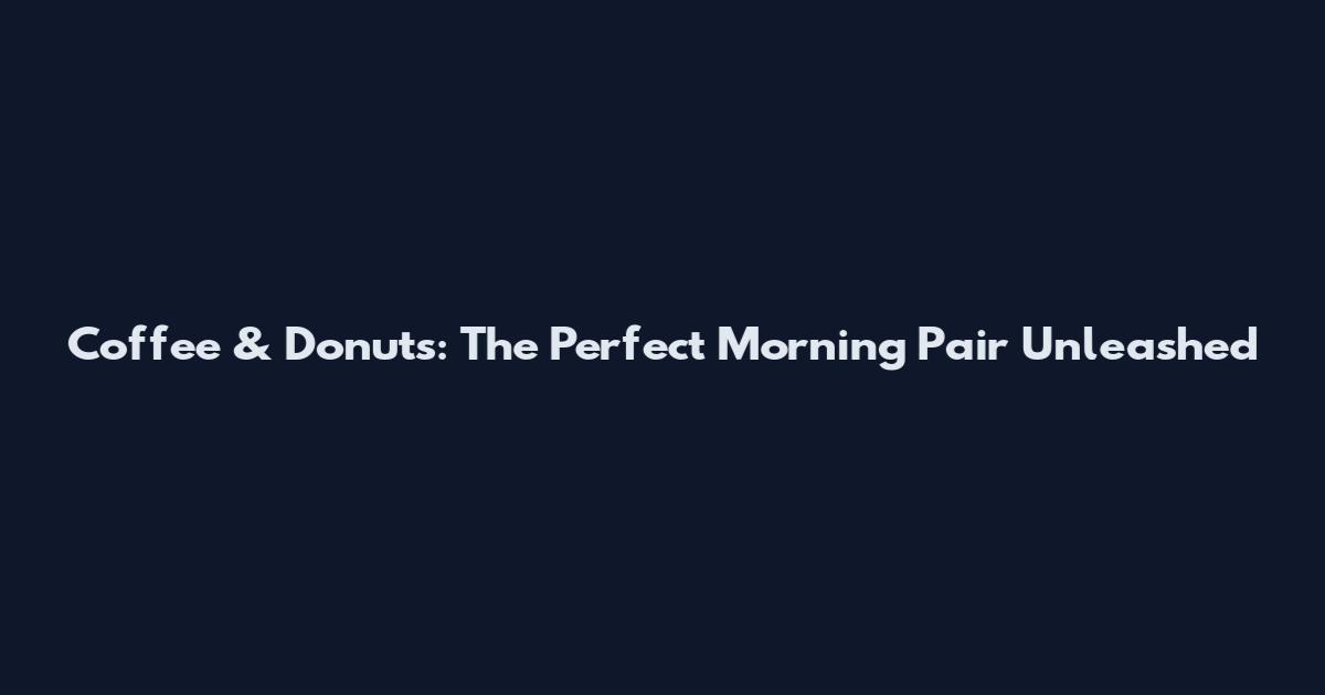 Coffee & Donuts: The Perfect Morning Pair Unleashed