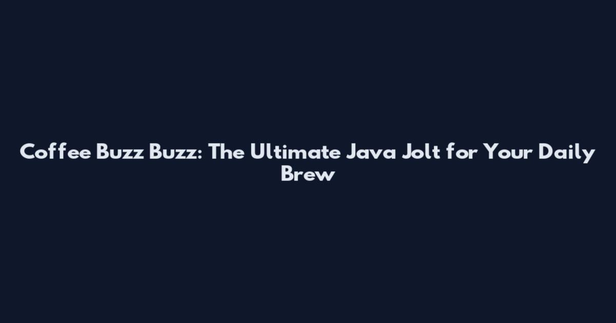Coffee Buzz Buzz: The Ultimate Java Jolt for Your Daily Brew