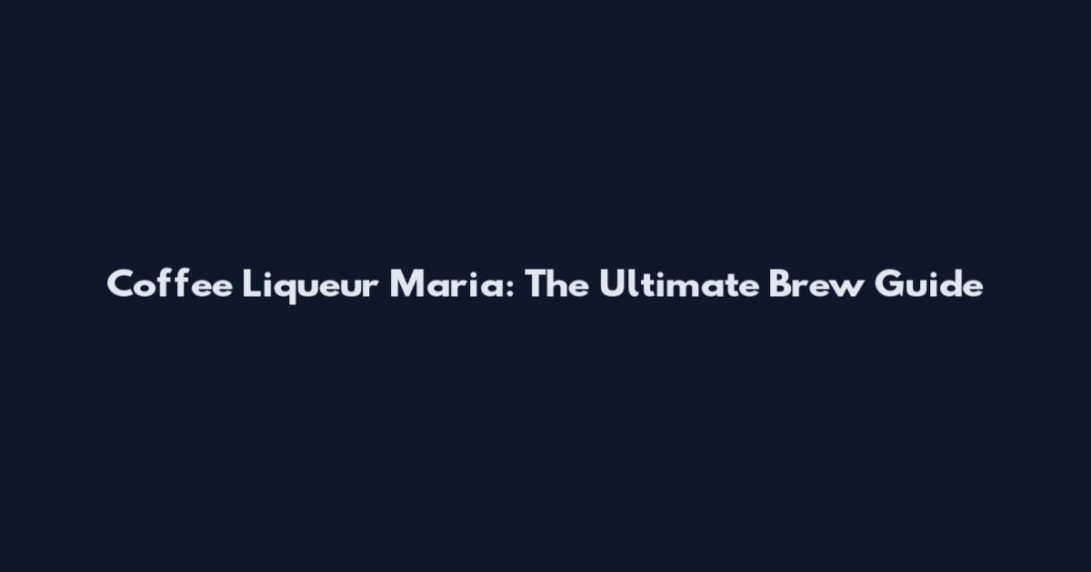 Coffee Liqueur Maria: The Ultimate Brew Guide