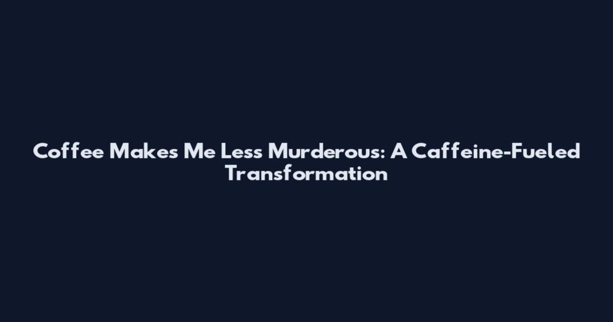 Coffee Makes Me Less Murderous: A Caffeine-Fueled Transformation
