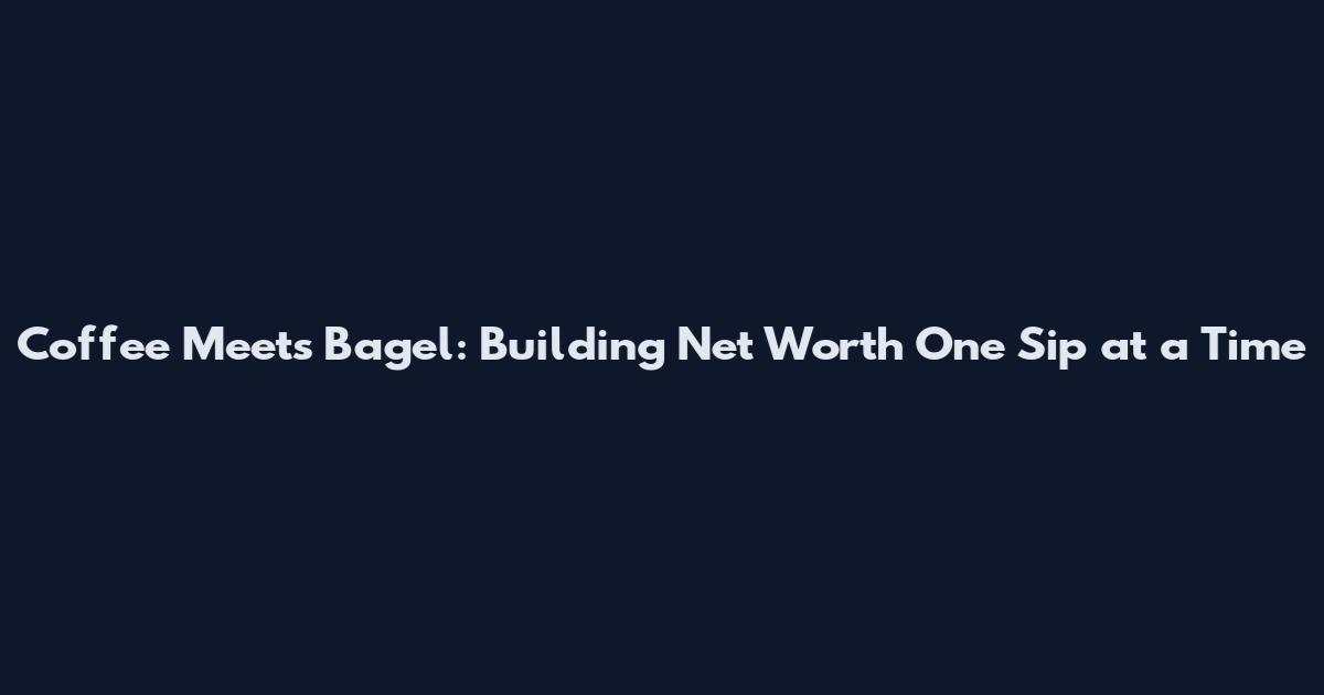 Coffee Meets Bagel: Building Net Worth One Sip at a Time