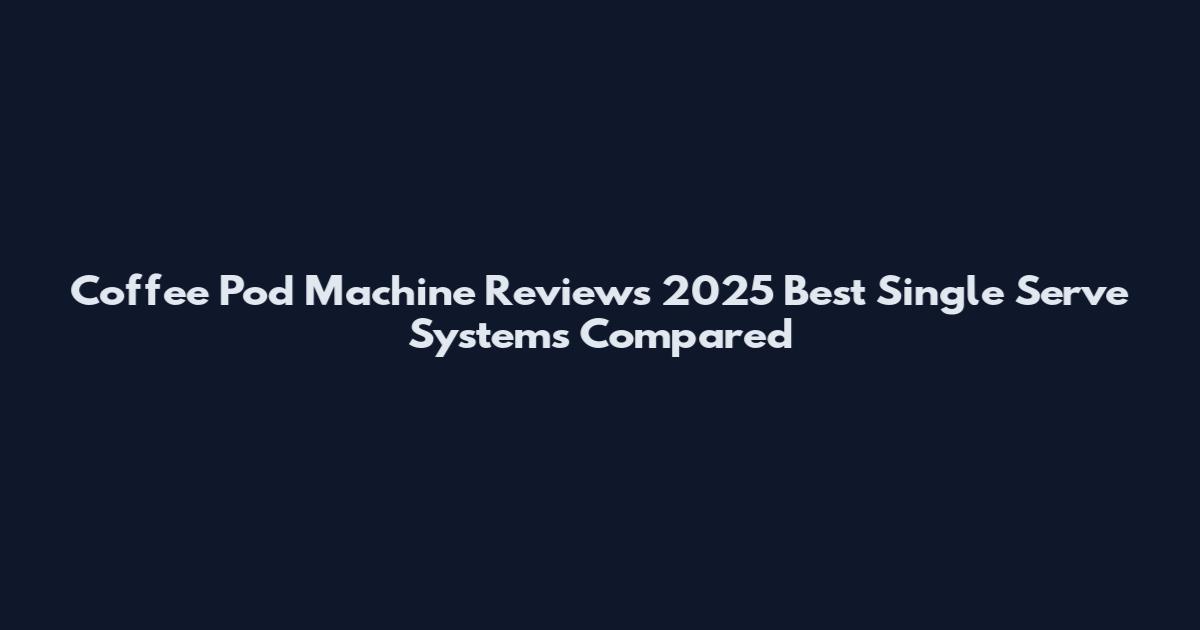 Coffee Pod Machine Reviews 2025 Best Single Serve Systems Compared